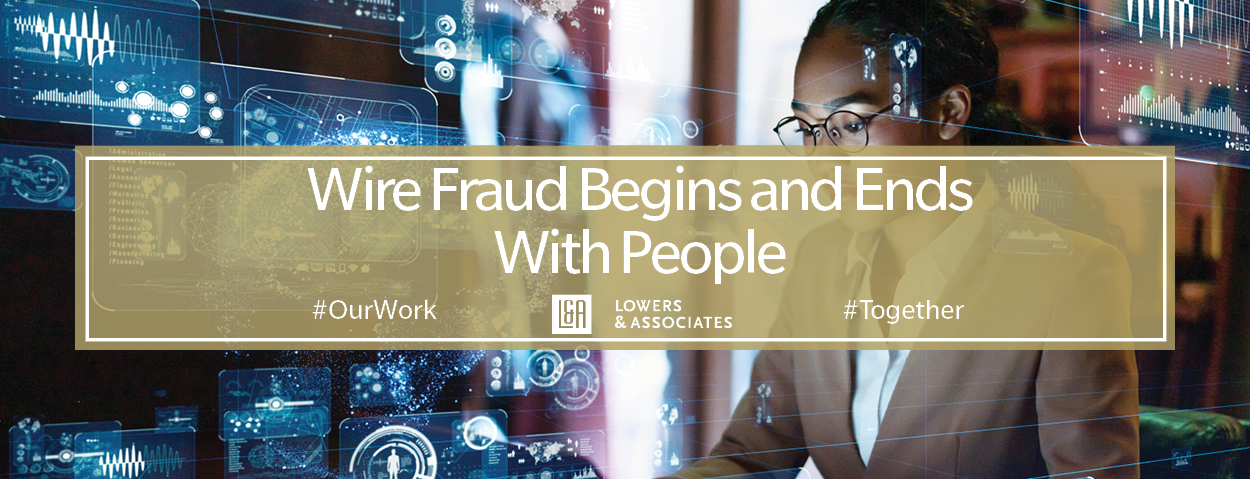 Wire Fraud Begins and Ends With People. #OurWork Lowers & Associates #Together