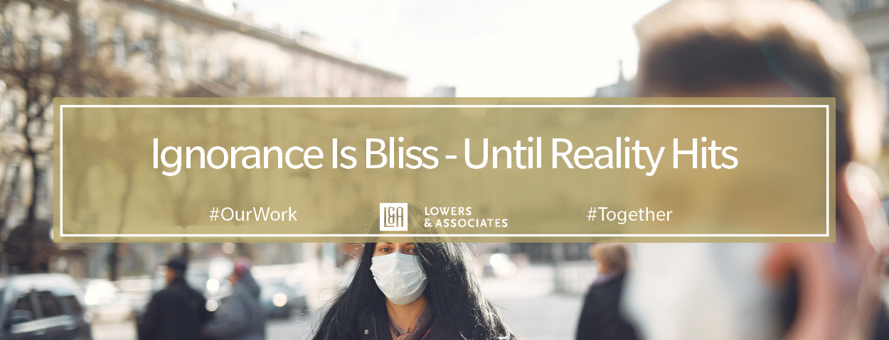 Ignorance Is Bliss – Until Reality Hits - #OurWork Lowers & Associates #Together